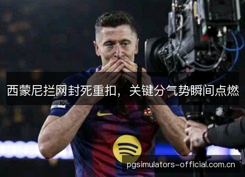 西蒙尼拦网封死重扣,关键分气势瞬间点燃 西蒙尼拦网封死重扣,关键分气势瞬间点燃