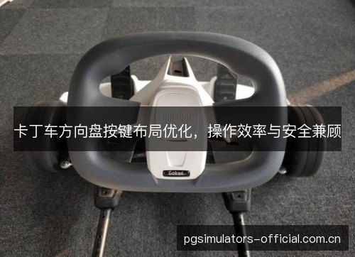 卡丁车方向盘按键布局优化,操作效率与安全兼顾 卡丁车方向盘按键布局优化,操作效率与安全兼顾