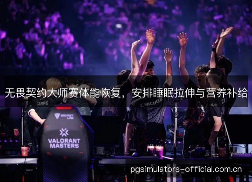 无畏契约大师赛体能恢复,安排睡眠拉伸与营养补给 无畏契约大师赛体能恢复,安排睡眠拉伸与营养补给
