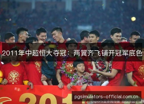 2011年中超恒大夺冠:两翼齐飞铺开冠军底色 2011年中超恒大夺冠:两翼齐飞铺开冠军底色